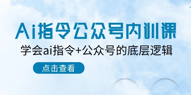 Ai指令公众号内训课:学会ai指令 公众号的底层逻辑(7节课)-多课Ai资源库