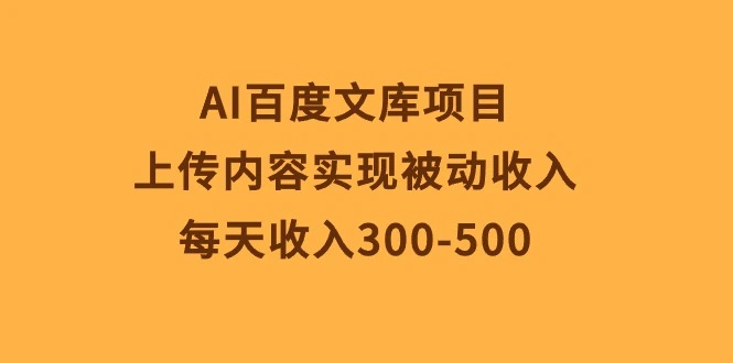 AI百度文库项目，上传内容实现被动收入，每天收入300500-多课Ai资源库