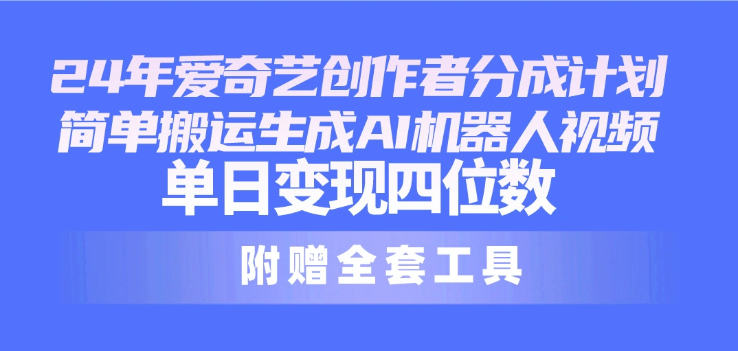 24最新爱奇艺创作者分成计划，简单搬运生成AI机器人视频，单日变现四位数-多课Ai资源库