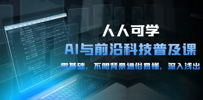 人人可学的AI 与前沿科技普及课，0基础，不限背景通俗易懂，深入浅出-54节-多课Ai资源库