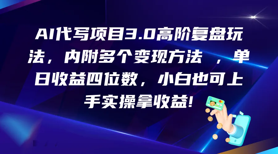 AI代写项目3.0高阶复盘玩法,单日增收四位数,小白也可上手实-多课Ai资源库
