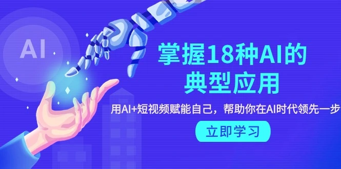 掌握18种AI的典型应用，用AI+短视频 赋能自己，帮助你在AI时代领先一步-多课Ai资源库