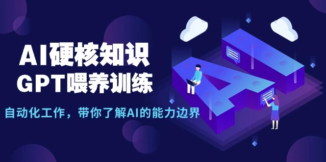 AI硬核知识-GPT喂养训练,自动化工作,带你了解AI的能力边界(10节课)-多课Ai资源库