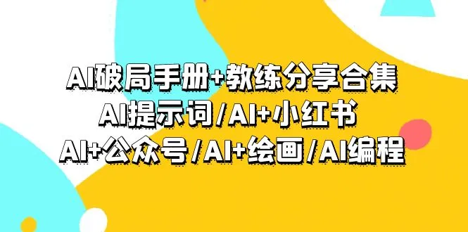 AI破局手册+教练分享合集:AI提示词/AI+小红书 /AI+公众号/AI+绘画/AI编程-多课Ai资源库