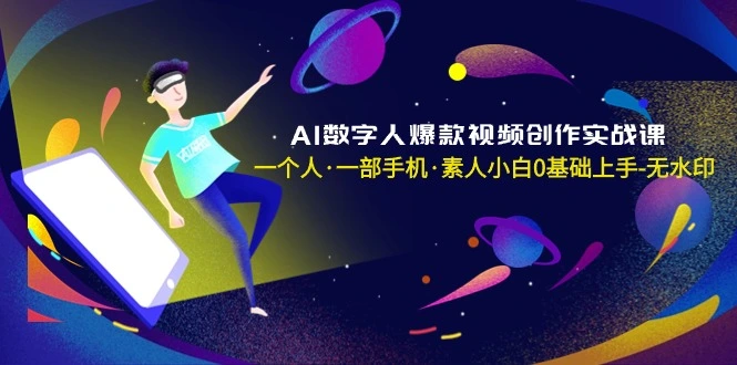 AI数字人爆款视频创作实战课,一个人·一部手机·素人小白0基础上手-多课Ai资源库