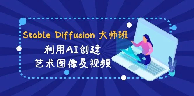 Stable Diffusion 大师班: 利用AI创建艺术图像及视频-31视频课-中英字幕-多课Ai资源库