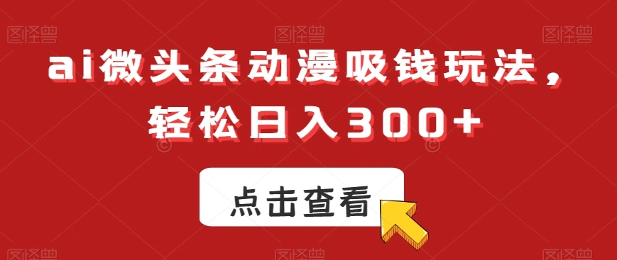 ai微头条动漫吸钱玩法,轻松日入300+【揭秘】-多课Ai资源库