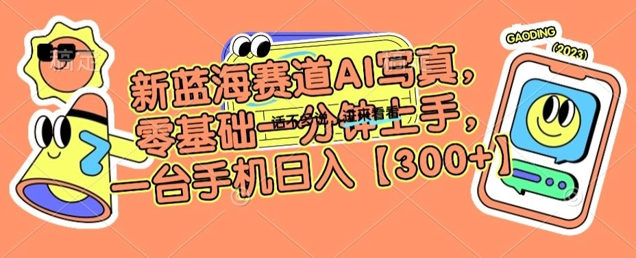 新蓝海赛道AI写真，零基础一分钟上手，一台手机日入300+【揭秘】-多课Ai资源库