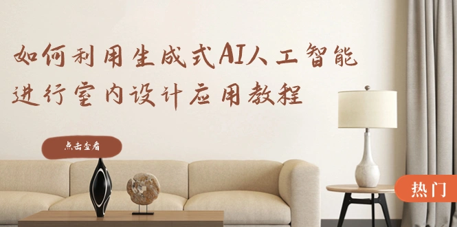 如何利用生成式AI人工智能进行室内设计应用教程(22节课)-多课Ai资源库