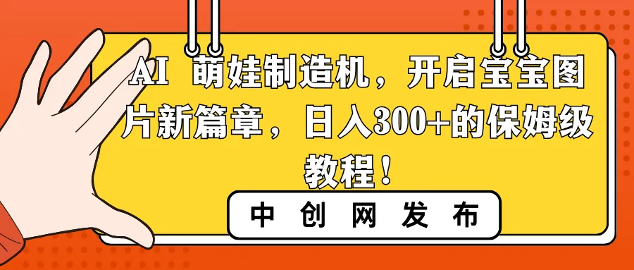 AI 萌娃制造机，开启宝宝图片新篇章，日入300+的保姆级教程！-多课Ai资源库