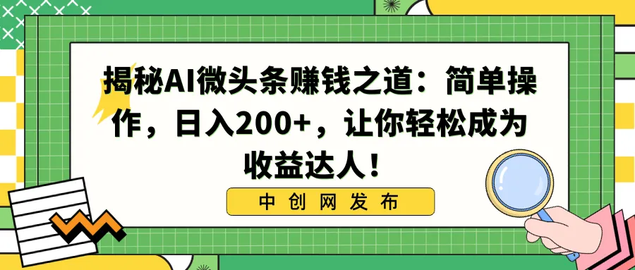 揭秘AI微头条赚钱之道:简单操作,日入200+,让你轻松成为收益达人!-多课Ai资源库