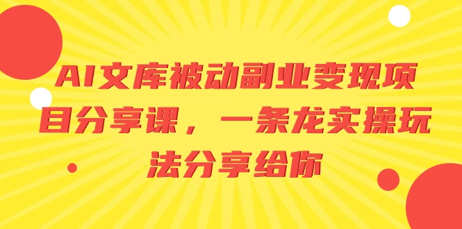 AI文库被动副业变现项目分享课，一条龙实操玩法分享给你-多课Ai资源库