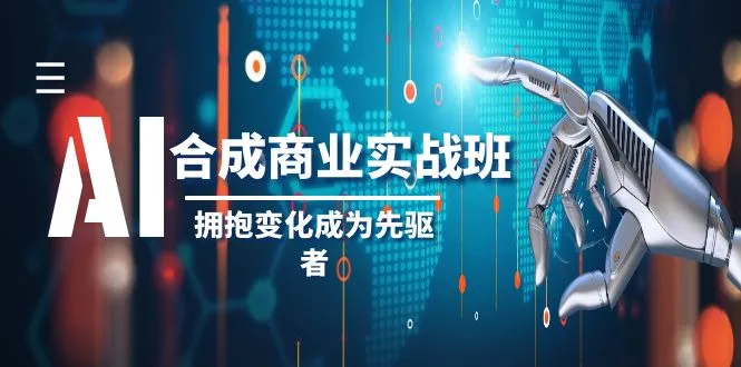 AI-合成商业实操班，拥抱变化成为先驱者（19节课）-多课Ai资源库