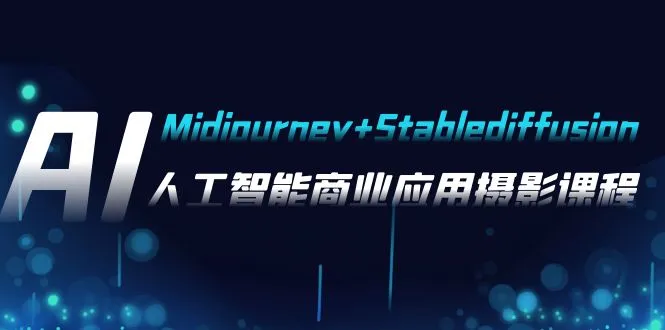 AI摄影【Midjourney+Stablediffusion】,人工智能商业应用摄影-37节课程-多课Ai资源库