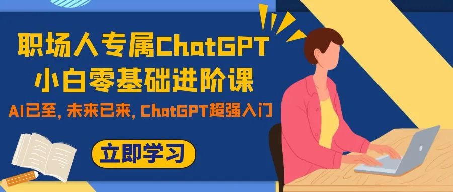 职场人专属ChatGPT小白零基础进阶课，AI已至，未来已来，ChatGPT超强入门-多课Ai资源库