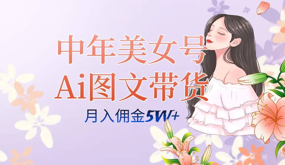 中年美女号ai图文带货3.0玩法，单号月入五位数，可多账号矩阵，全AI创作-多课Ai资源库