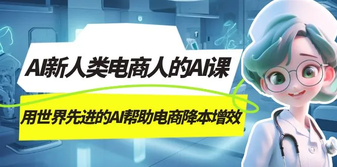 AI-新人类电商人的AI课，用世界先进的AI帮助电商降本增效-多课Ai资源库