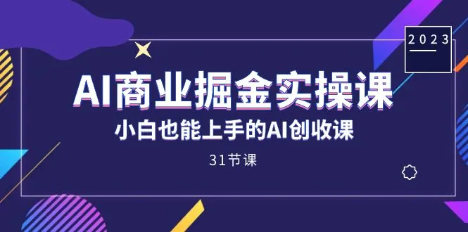 AI商业掘金实操课,小白也能上手的AI创收课(31课)-多课Ai资源库