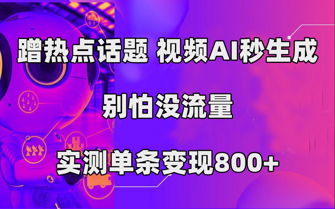 蹭热点话题,视频AI秒生成,别怕没流量,实测单条变现800+-多课Ai资源库