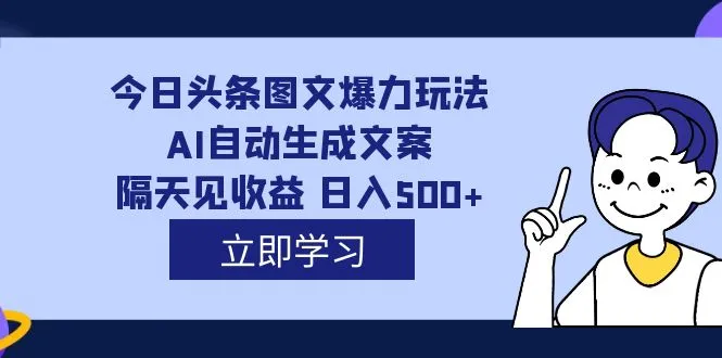 外面收费1980的今日头条图文爆力玩法,AI自动生成文案，隔天见收益 日入500+-多课Ai资源库