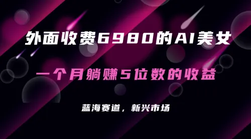 外面收费6980的AI美女项目!每月躺赚5位数收益(教程+素材+工具)-多课Ai资源库