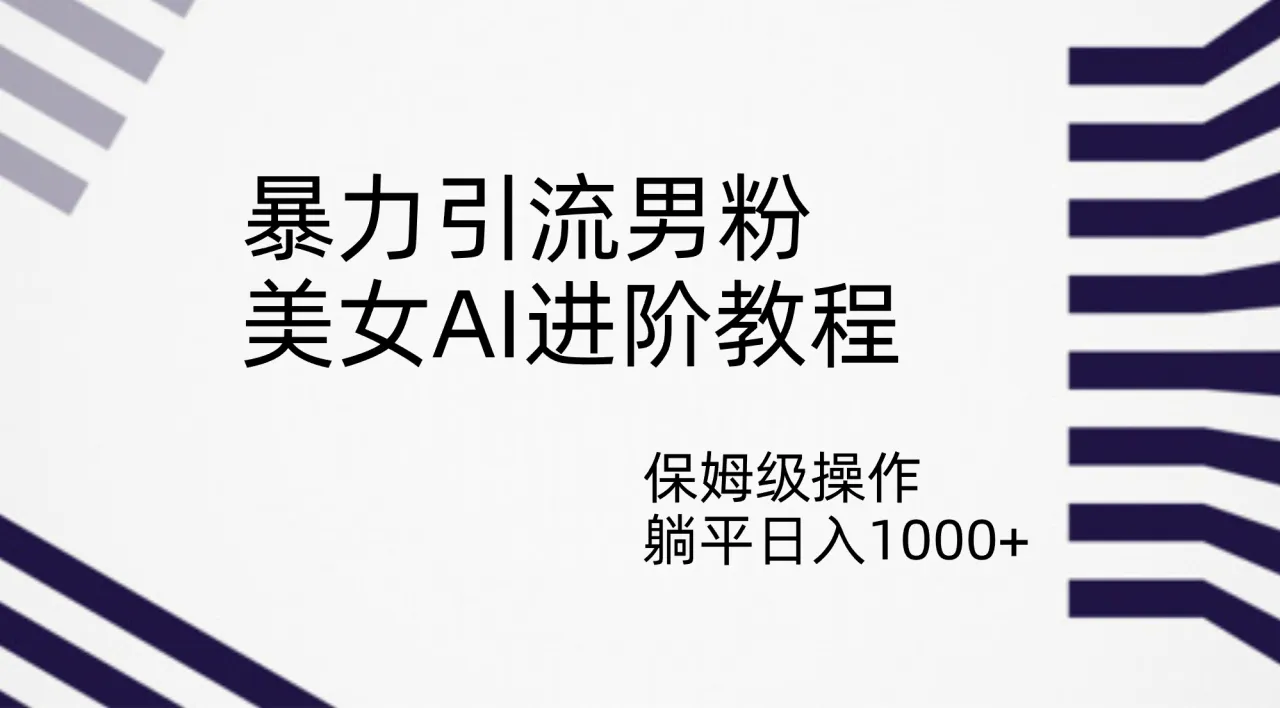 暴力引流男粉，美女AI进阶教程，保姆级操作，躺平日入1000+-多课Ai资源库