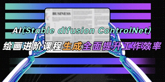 AI（stable difusion ControlNet）绘画进阶课程 办公场景 全面提升工作效率-多课Ai资源库