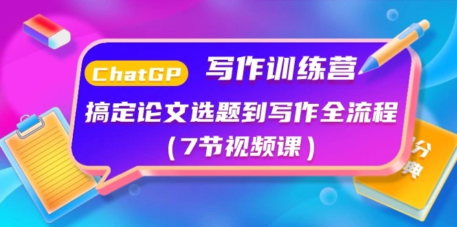 ChatGPT写作训练营:搞定论文选题到写作全流程(7节视频课)-多课Ai资源库