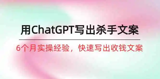 如何用ChatGPT写出杀手文案，6个月实战经验，快速写出收钱文案（8节课）-多课Ai资源库
