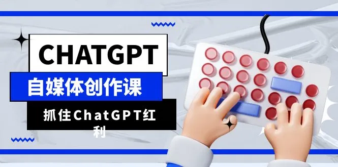 ChatGPT自媒体创作课，抓住ChatGPT红利，助你创作效率提升10倍-多课Ai资源库