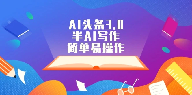 AI头条3.0，半AI写作，简单易操作-多课Ai资源库