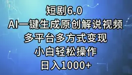 短剧6.0AI一键生成原创解说视频，多平台多方式变现，小白轻松操作，日-多课Ai资源库