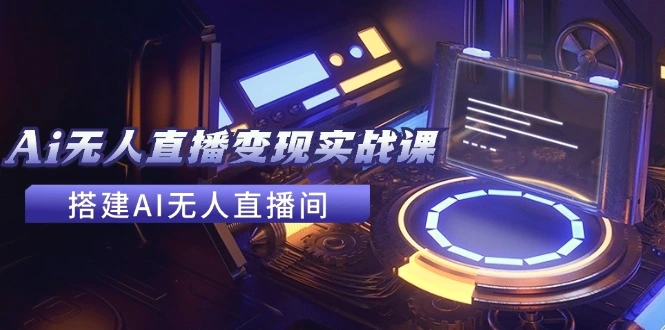 2024全套Ai无人直播变现实战课,搭建AI无人直播间,利用AI赚钱(24节课)-多课Ai资源库