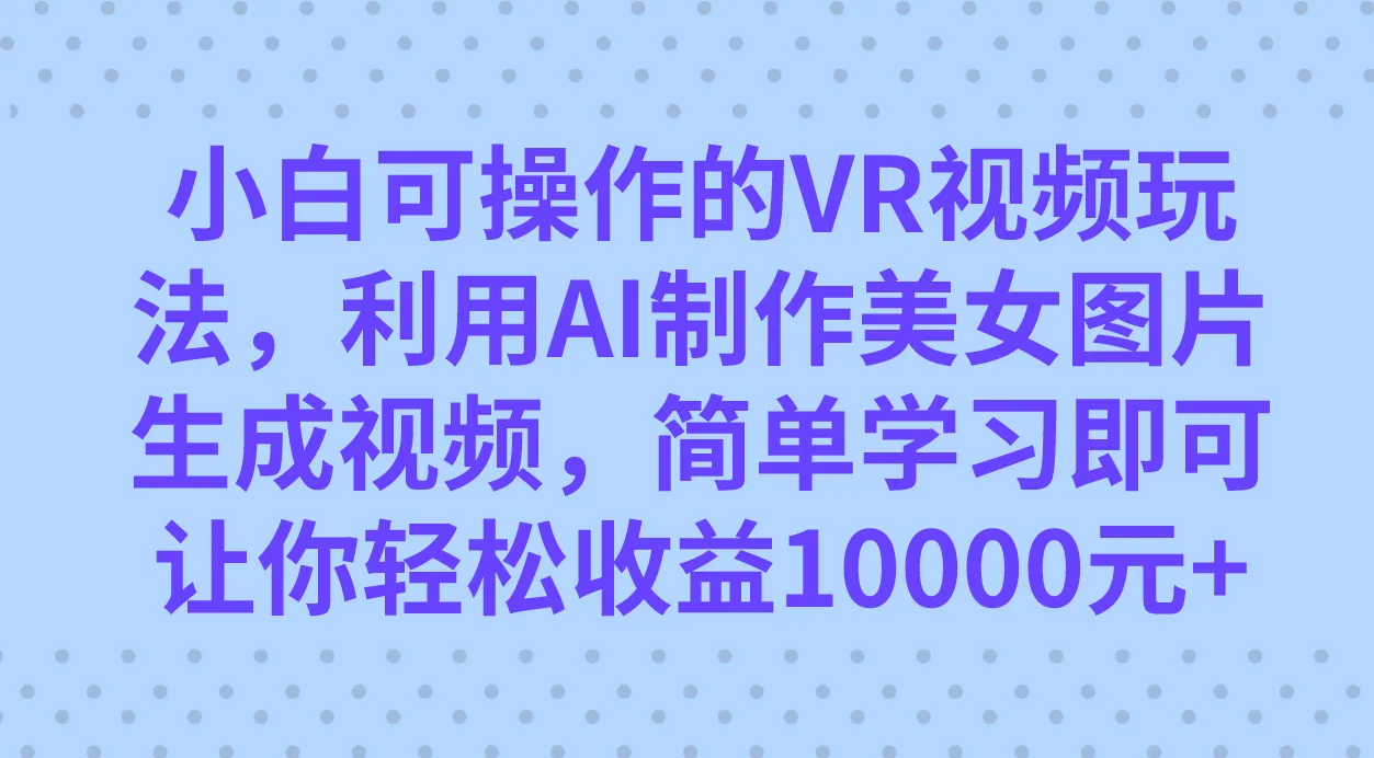 小白可操作的VR视频玩法，利用AI制作美女图片生成视频，你轻松收益10000+-多课Ai资源库