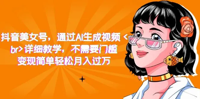 抖音美女号，通过AI生成视频，详细教学，不需要门槛，变现简单轻松月入过万-多课Ai资源库