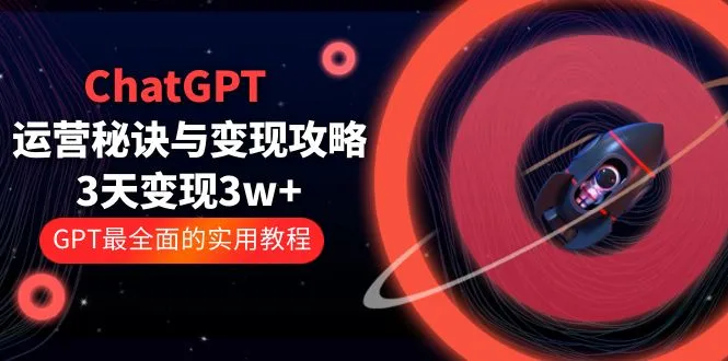 ChatGPT运营-秘诀与变现攻略:3天变现1w+ GPT最全面的实用教程(100节课)-多课Ai资源库
