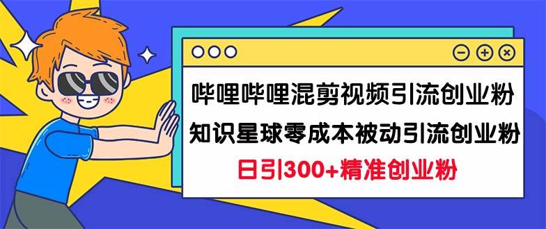 哔哩哔哩混剪视频引流创业粉日引300+知识星球零成本被动引流创业粉一天300+-多课资源站
