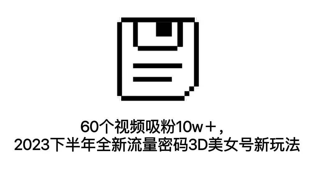 60个视频吸粉10w＋，下半年全新流量密码3D美女号新玩法（教程+资源）-多课资源站