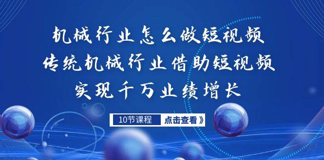 机械行业怎么做短视频，传统机械行业借助短视频实现千万业绩增长-多课资源站