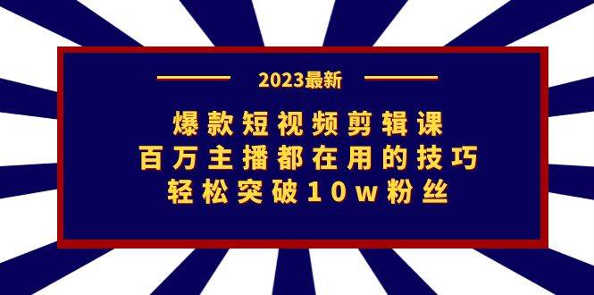 爆款短视频剪辑课:百万主播都在用的技巧,轻松突破10w粉丝-多课资源站