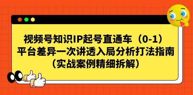 视频号-知识IP起号直通车（0-1）平台差异一次讲透入局分析打法指南-多课资源站