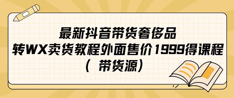 最新抖音奢侈品转微信卖货教程外面售价1999的课程（带货源）-多课资源站