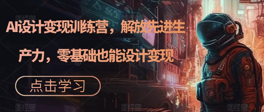 AI设计变现特训营，解放先进生产力，0基础也能设计变现（22节完结）-多课资源站