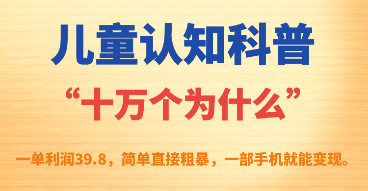儿童认知科普“十万个为什么”一单利润39.8，简单粗暴，一部手机就能变现-多课资源站