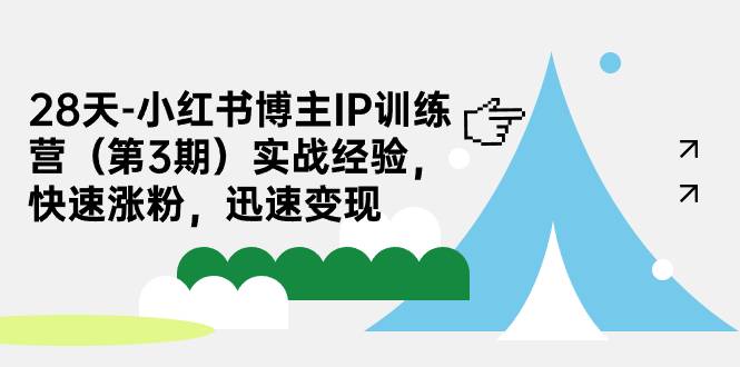 28天-小红书博主IP训练营（第3期）实战经验，快速涨粉，迅速变现-多课资源站