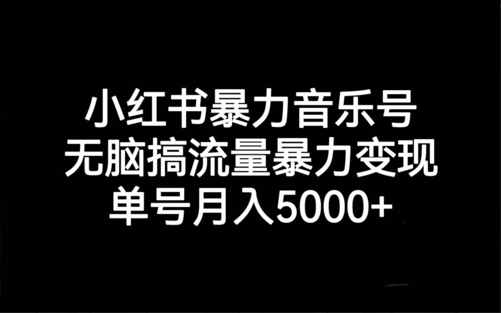 小红书暴力音乐号，无脑搞流量暴力变现，单号月入5000+-多课资源站