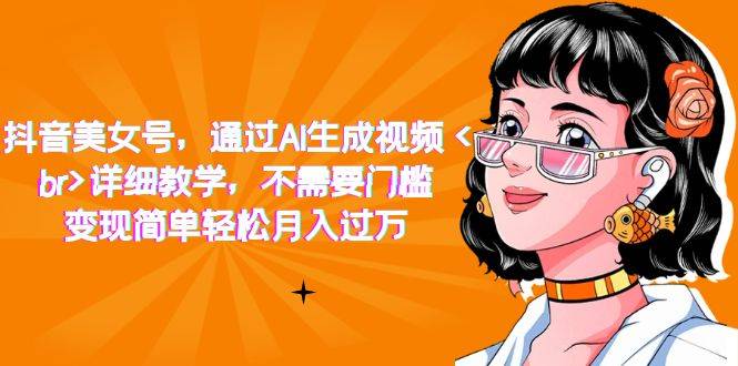抖音美女号，通过AI生成视频，详细教学，不需要门槛，变现简单轻松月入过万-多课资源站