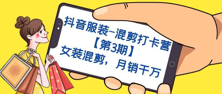 抖音服装-混剪打卡营【第3期】，女装混剪，月销千万-多课资源站