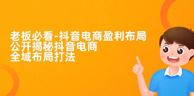 老板必学-抖音电商-盈利布局，公开揭秘抖音电商全域布局打法-多课资源站