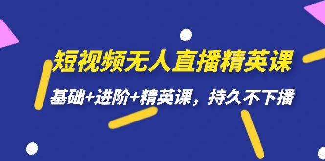 短视频无人直播-精英课，基础+进阶+精英课，持久不下播-多课资源站